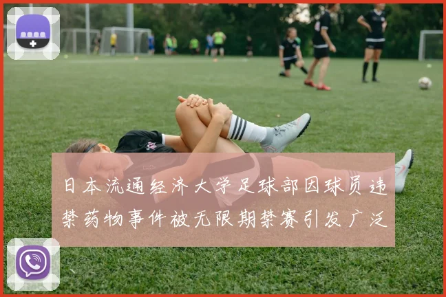 日本流通经济大学足球部因球员违禁药物事件被无限期禁赛引发广泛关注