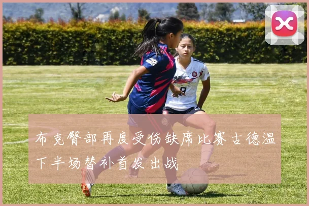 布克臀部再度受伤缺席比赛古德温下半场替补首发出战