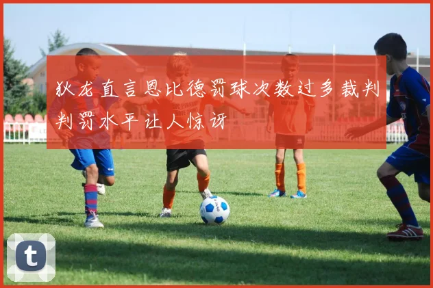 狄龙直言恩比德罚球次数过多裁判判罚水平让人惊讶