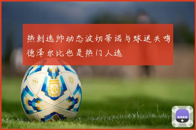 热刺选帅动态波切蒂诺与球迷共鸣德泽尔比也是热门人选