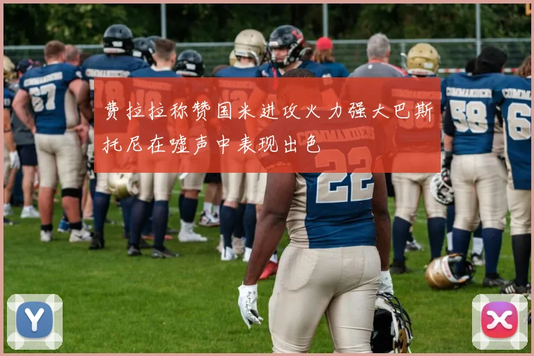 费拉拉称赞国米进攻火力强大巴斯托尼在嘘声中表现出色