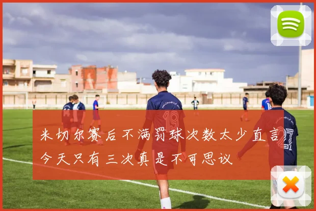 米切尔赛后不满罚球次数太少直言今天只有三次真是不可思议