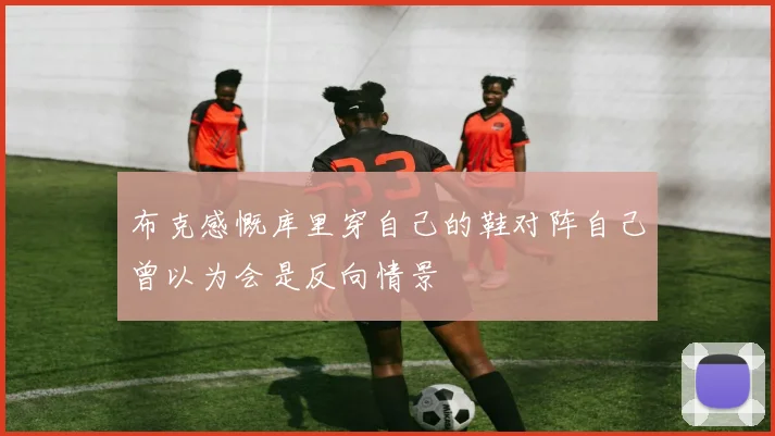 布克感慨库里穿自己的鞋对阵自己曾以为会是反向情景