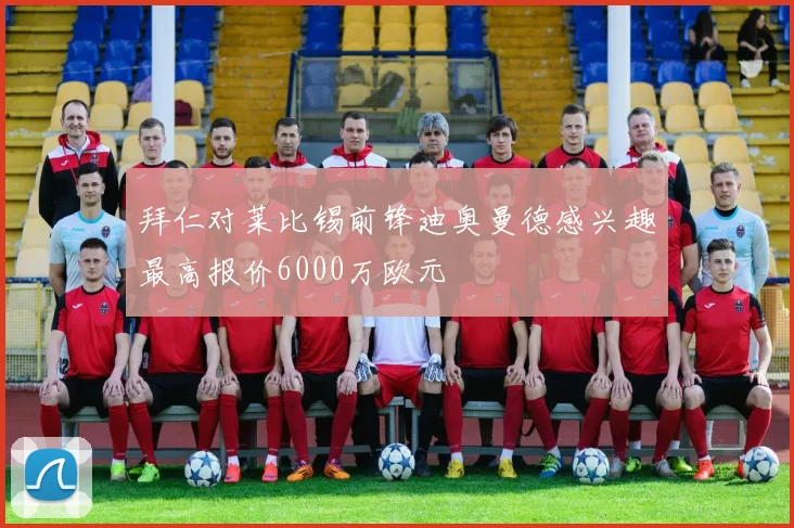 拜仁对莱比锡前锋迪奥曼德感兴趣最高报价6000万欧元