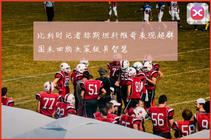 比利时记者称斯坦科维奇表现超群国米回购决策极具智慧