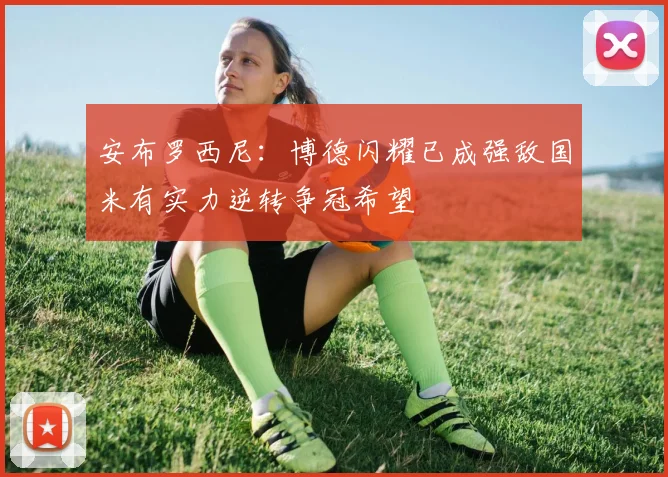 安布罗西尼：博德闪耀已成强敌国米有实力逆转争冠希望