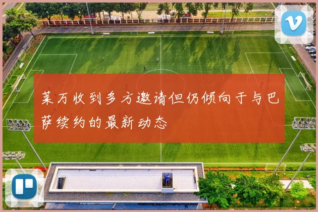 莱万收到多方邀请但仍倾向于与巴萨续约的最新动态