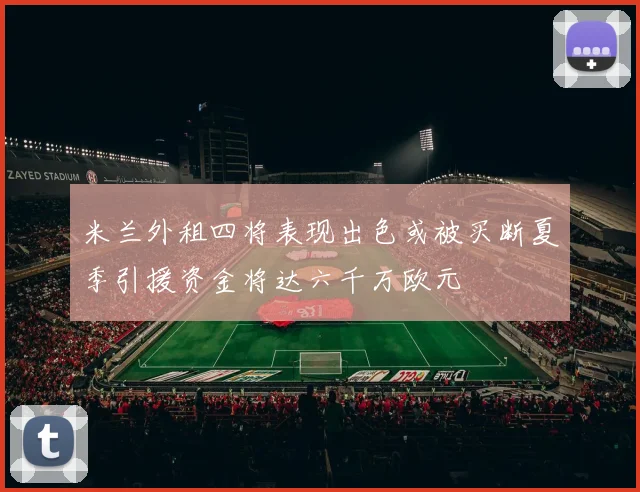 米兰外租四将表现出色或被买断夏季引援资金将达六千万欧元