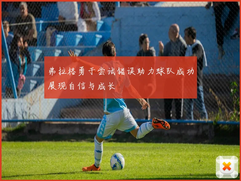 弗拉格勇于尝试错误助力球队成功展现自信与成长