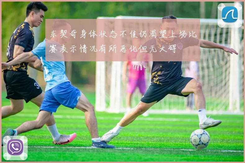 东契奇身体状态不佳仍渴望上场比赛表示情况有所恶化但无大碍