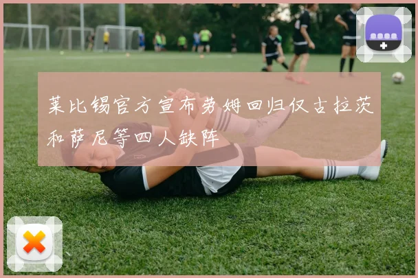 莱比锡官方宣布劳姆回归仅古拉茨和萨尼等四人缺阵