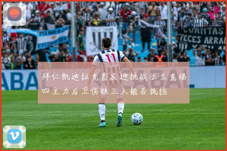 拜仁凯迪拉克首发迎挑战法兰克福四主力后卫伤缺三人能否抵挡