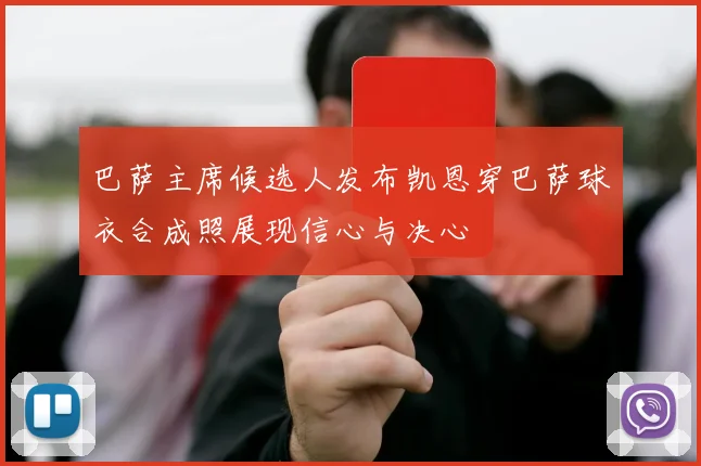 巴萨主席候选人发布凯恩穿巴萨球衣合成照展现信心与决心