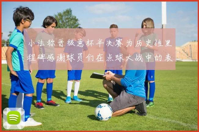 小法称晋级意杯半决赛为历史性里程碑感谢球员们在点球大战中的表现