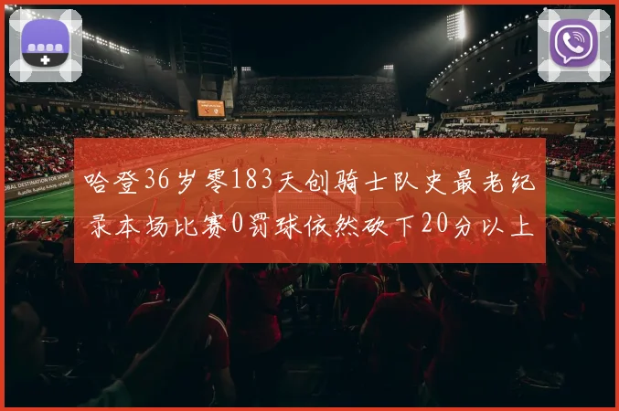哈登36岁零183天创骑士队史最老纪录本场比赛0罚球依然砍下20分以上