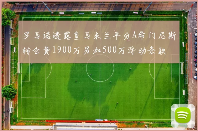 罗马诺透露皇马米兰平分A希门尼斯转会费1900万另加500万浮动条款