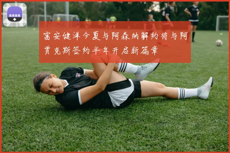 富安健洋今夏与阿森纳解约将与阿贾克斯签约半年开启新篇章