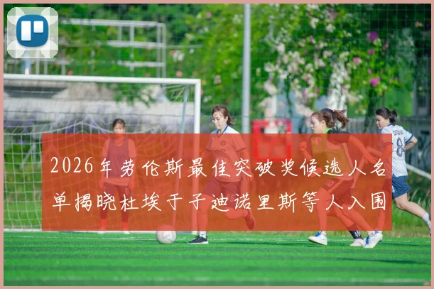 2026年劳伦斯最佳突破奖候选人名单揭晓杜埃于子迪诺里斯等人入围